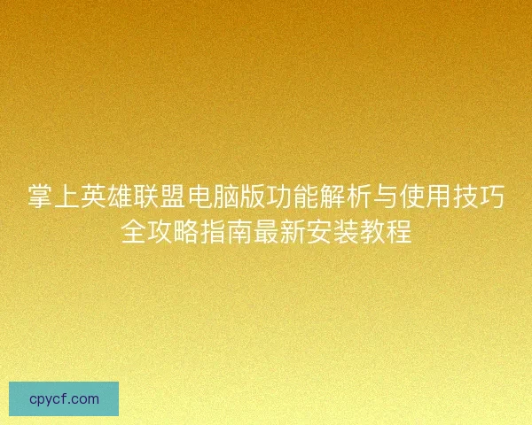 掌上英雄联盟电脑版功能解析与使用技巧全攻略指南最新安装教程