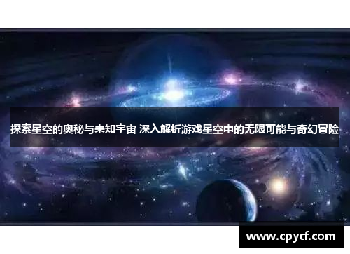 探索星空的奥秘与未知宇宙 深入解析游戏星空中的无限可能与奇幻冒险