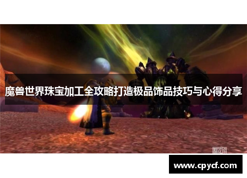 魔兽世界珠宝加工全攻略打造极品饰品技巧与心得分享